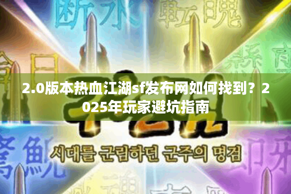 2.0版本热血江湖sf发布网如何找到?2025年玩家避坑指南 2.0版本热血江湖sf发布网如何找到?2025年玩家避坑指南