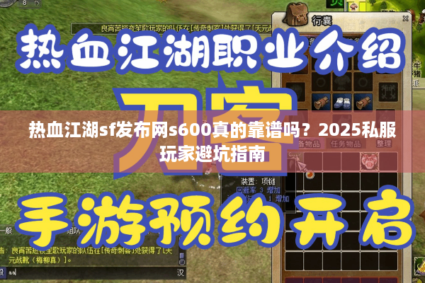 热血江湖sf发布网s600真的靠谱吗？2025私服玩家避坑指南