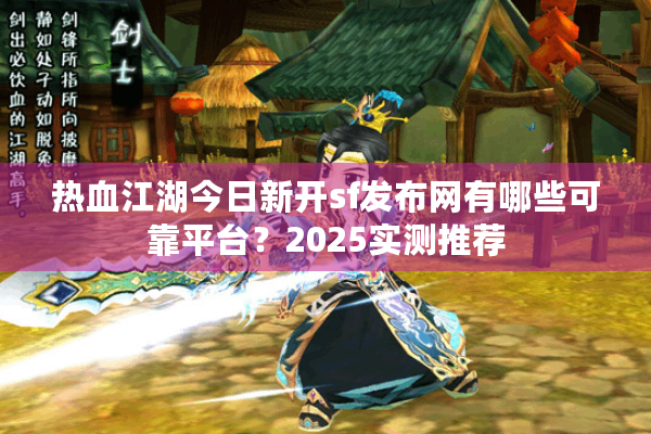 热血江湖今日新开sf发布网有哪些可靠平台？2025实测推荐