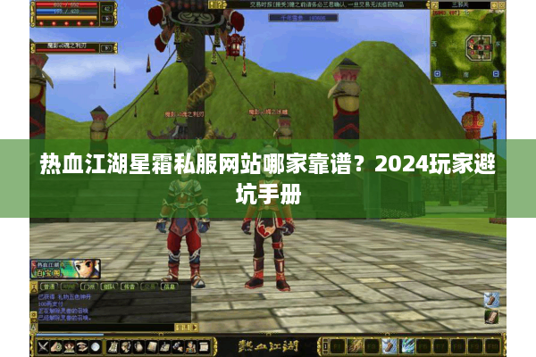 热血江湖星霜私服网站哪家靠谱？2024玩家避坑手册