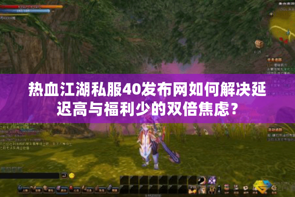 热血江湖私服40发布网如何解决延迟高与福利少的双倍焦虑？