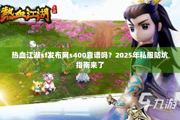 热血江湖sf发布网s400靠谱吗？2025年私服防坑指南来了