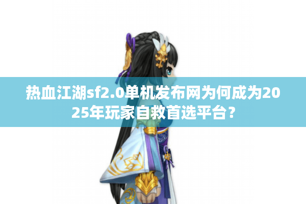 热血江湖sf2.0单机发布网为何成为2025年玩家自救首选平台？