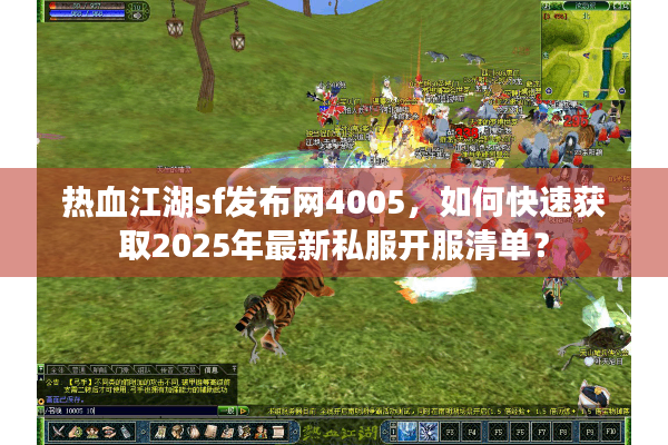 热血江湖sf发布网4005，如何快速获取2025年最新私服开服清单？
