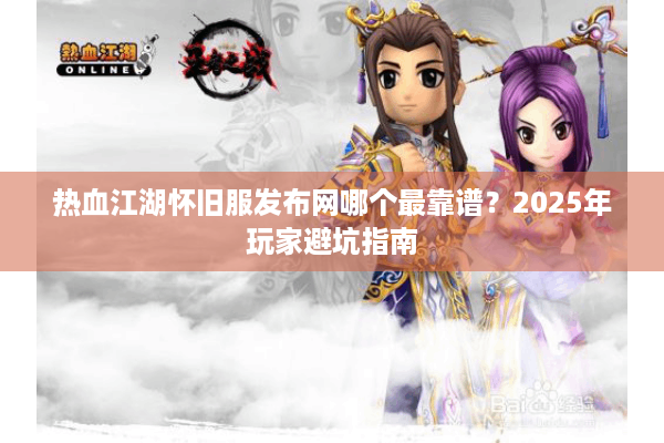 热血江湖怀旧服发布网哪个最靠谱？2025年玩家避坑指南