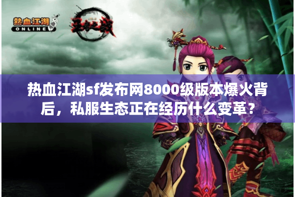 热血江湖sf发布网8000级版本爆火背后,私服生态正在经历什么变革? 热血江湖sf发布网8000级版本爆火背后,私服生态正在经历什么变革?