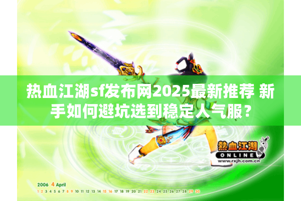 热血江湖sf发布网2025最新推荐 新手如何避坑选到稳定人气服？
