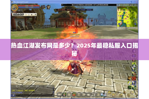 热血江湖发布网是多少？2025年最稳私服入口揭秘