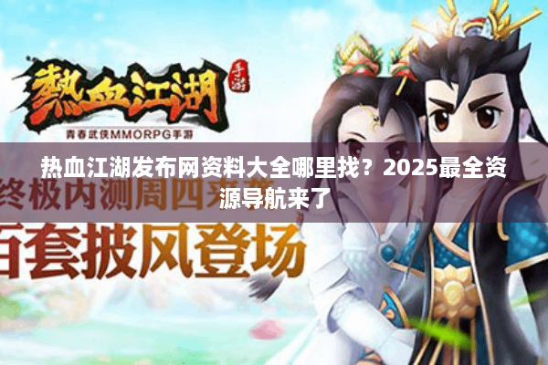 热血江湖发布网资料大全哪里找?2025最全资源导航来了 热血江湖发布网资料大全哪里找?2025最全资源导航来了