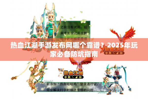 热血江湖手游发布网哪个靠谱?2025年玩家必备防坑指南 热血江湖手游发布网哪个靠谱?2025年玩家必备防坑指南