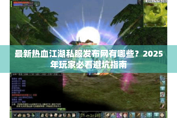 最新热血江湖私服发布网有哪些？2025年玩家必看避坑指南