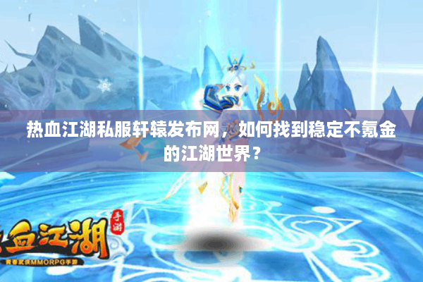 热血江湖私服轩辕发布网，如何找到稳定不氪金的江湖世界？