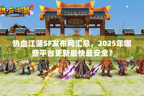 热血江湖SF发布网汇总，2025年哪些平台更新最快最安全？