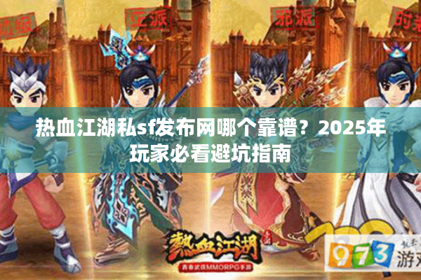 热血江湖私sf发布网哪个靠谱？2025年玩家必看避坑指南