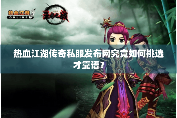 热血江湖传奇私服发布网究竟如何挑选才靠谱？