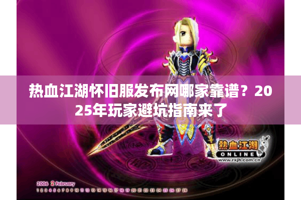 热血江湖怀旧服发布网哪家靠谱?2025年玩家避坑指南来了 热血江湖怀旧服发布网哪家靠谱?2025年玩家避坑指南来了
