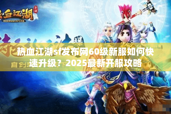 热血江湖sf发布网60级新服如何快速升级?2025最新开服攻略 热血江湖sf发布网60级新服如何快速升级?2025最新开服攻略