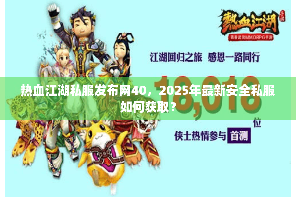 热血江湖私服发布网40,2025年最新安全私服如何获取? 热血江湖私服发布网40,2025年最新安全私服如何获取?