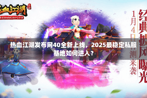 热血江湖发布网40全新上线，2025最稳定私服基地如何进入？