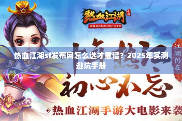 热血江湖sf发布网怎么选才靠谱？2025年实测避坑手册