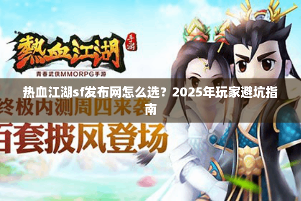 热血江湖sf发布网怎么选？2025年玩家避坑指南