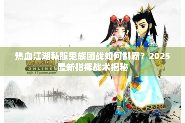 热血江湖私服鬼族团战如何制霸？2025最新指挥战术揭秘