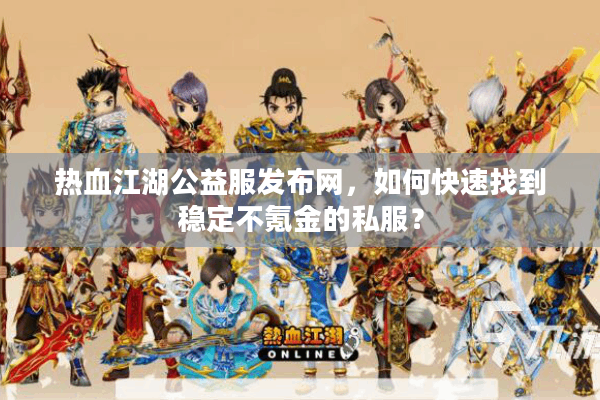 热血江湖公益服发布网,如何快速找到稳定不氪金的私服? 热血江湖公益服发布网,如何快速找到稳定不氪金的私服?