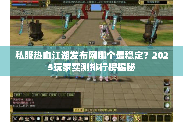 私服热血江湖发布网哪个最稳定?2025玩家实测排行榜揭秘 私服热血江湖发布网哪个最稳定?2025玩家实测排行榜揭秘