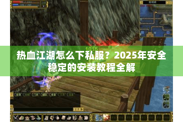 热血江湖怎么下私服?2025年安全稳定的安装教程全解 热血江湖怎么下私服?2025年安全稳定的安装教程全解