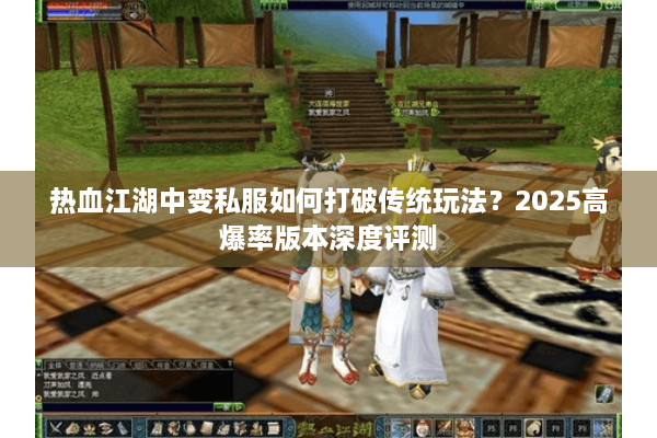 热血江湖中变私服如何打破传统玩法？2025高爆率版本深度评测