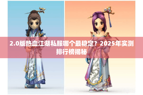 2.0版热血江湖私服哪个最稳定?2025年实测排行榜揭秘 2.0版热血江湖私服哪个最稳定?2025年实测排行榜揭秘