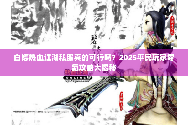 白嫖热血江湖私服真的可行吗？2025平民玩家零氪攻略大揭秘