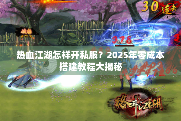 热血江湖怎样开私服?2025年零成本搭建教程大揭秘 热血江湖怎样开私服?2025年零成本搭建教程大揭秘