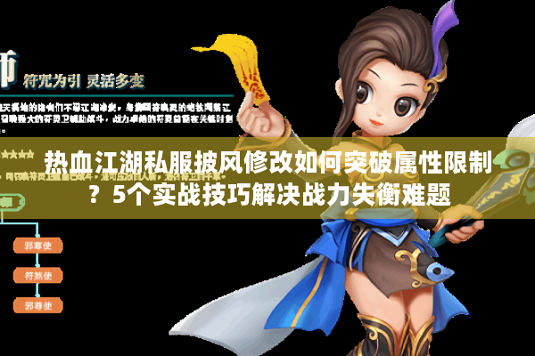 热血江湖私服披风修改如何突破属性限制？5个实战技巧解决战力失衡难题