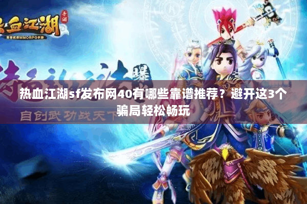 热血江湖sf发布网40有哪些靠谱推荐？避开这3个骗局轻松畅玩