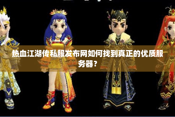 热血江湖传私服发布网如何找到真正的优质服务器？