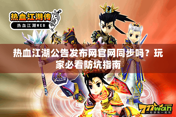 热血江湖公告发布网官网同步吗？玩家必看防坑指南