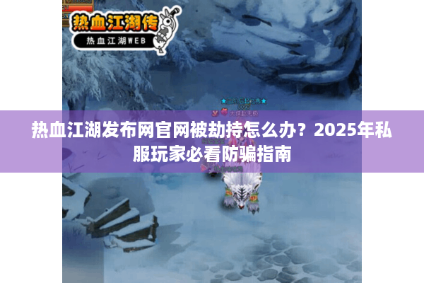 热血江湖发布网官网被劫持怎么办?2025年私服玩家必看防骗指南 热血江湖发布网官网被劫持怎么办?2025年私服玩家必看防骗指南