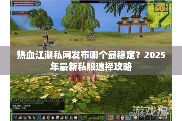 热血江湖私网发布哪个最稳定？2025年最新私服选择攻略
