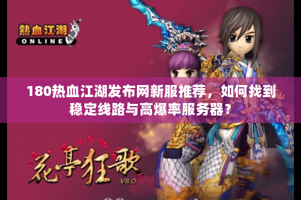 180热血江湖发布网新服推荐,如何找到稳定线路与高爆率服务器? 180热血江湖发布网新服推荐,如何找到稳定线路与高爆率服务器?