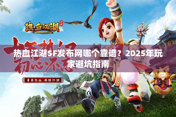 热血江湖SF发布网哪个靠谱？2025年玩家避坑指南