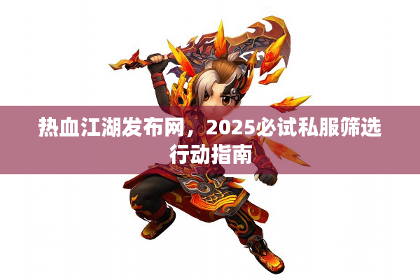热血江湖发布网，2025必试私服筛选行动指南