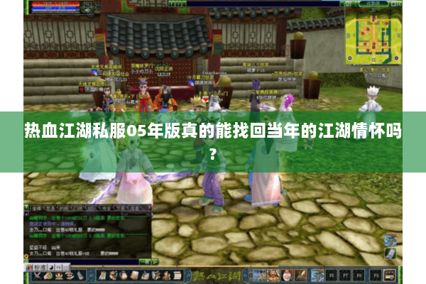 热血江湖私服05年版真的能找回当年的江湖情怀吗? 热血江湖私服05年版真的能找回当年的江湖情怀吗?