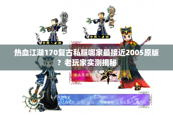 热血江湖170复古私服哪家最接近2005原版?老玩家实测揭秘 热血江湖170复古私服哪家最接近2005原版?老玩家实测揭秘
