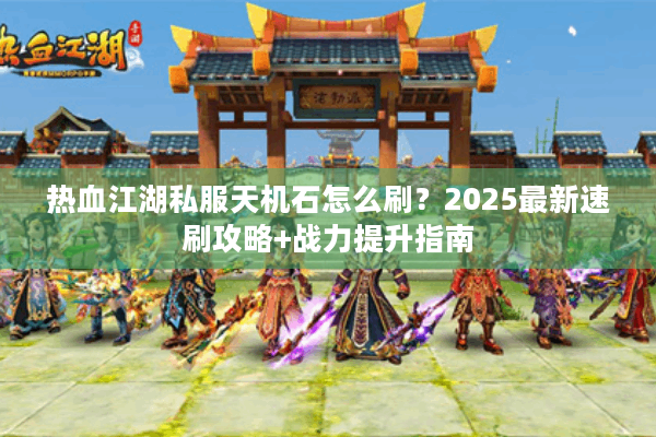 热血江湖私服天机石怎么刷？2025最新速刷攻略+战力提升指南