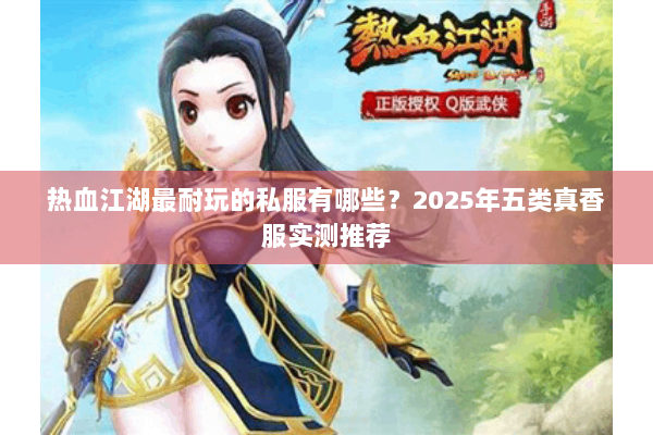 热血江湖最耐玩的私服有哪些?2025年五类真香服实测推荐 热血江湖最耐玩的私服有哪些?2025年五类真香服实测推荐