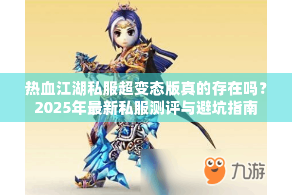 热血江湖私服超变态版真的存在吗？2025年最新私服测评与避坑指南