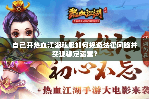 自己开热血江湖私服如何规避法律风险并实现稳定运营? 自己开热血江湖私服如何规避法律风险并实现稳定运营?