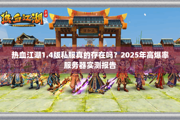 热血江湖1.4版私服真的存在吗?2025年高爆率服务器实测报告 热血江湖1.4版私服真的存在吗?2025年高爆率服务器实测报告