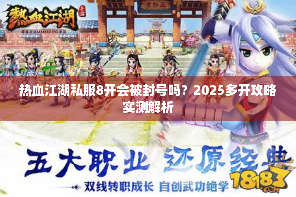 热血江湖私服8开会被封号吗？2025多开攻略实测解析